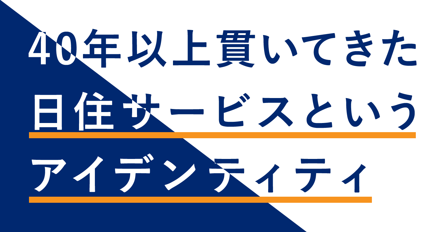 40年以上貫いてきた日住サービスというアイデンティティ